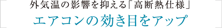 外気温の影響を抑える「高断熱仕様」エアコンの効き目をアップ