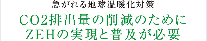 急がれる地球温暖化対策CO2排出量の削減のためにZEHの実現と普及が必要